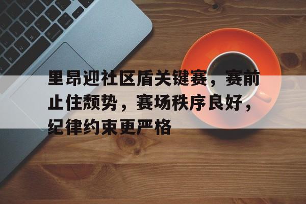 爱爱游戏下载 -包含里昂迎社区盾关键赛，赛前止住颓势，赛场秩序良好，纪律约束更严格的词条
